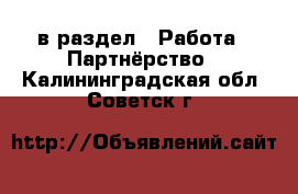  в раздел : Работа » Партнёрство . Калининградская обл.,Советск г.